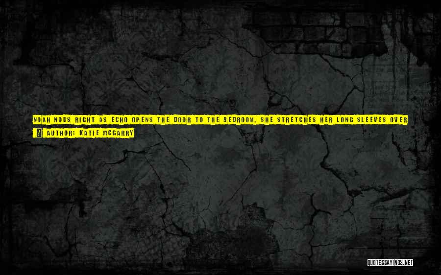 Katie McGarry Quotes: Noah Nods Right As Echo Opens The Door To The Bedroom. She Stretches Her Long Sleeves Over Her Fingertips. I