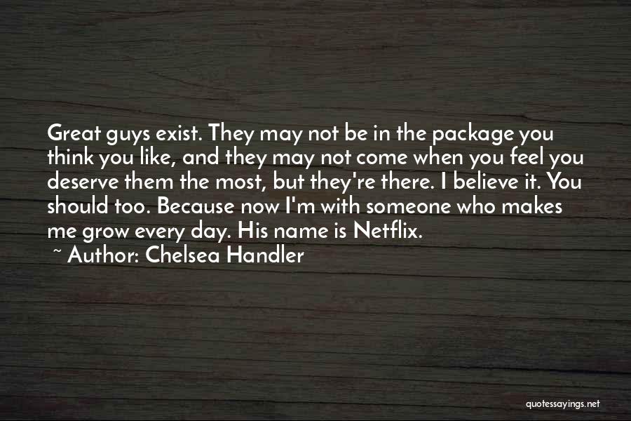 Chelsea Handler Quotes: Great Guys Exist. They May Not Be In The Package You Think You Like, And They May Not Come When