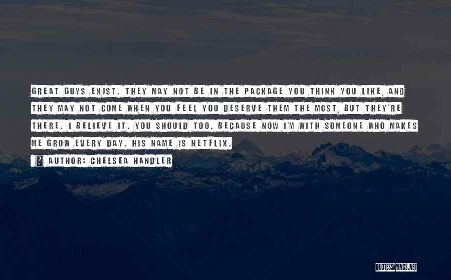 Chelsea Handler Quotes: Great Guys Exist. They May Not Be In The Package You Think You Like, And They May Not Come When