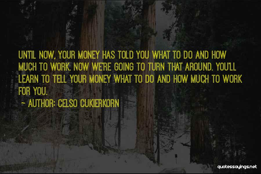 Celso Cukierkorn Quotes: Until Now, Your Money Has Told You What To Do And How Much To Work. Now We're Going To Turn