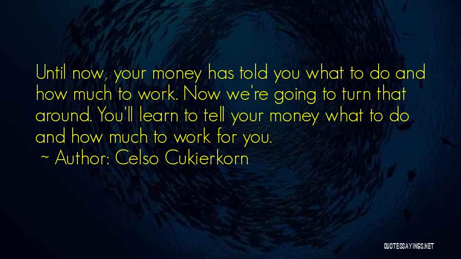 Celso Cukierkorn Quotes: Until Now, Your Money Has Told You What To Do And How Much To Work. Now We're Going To Turn
