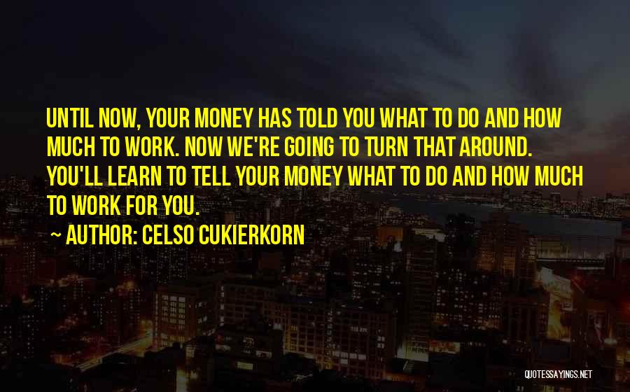 Celso Cukierkorn Quotes: Until Now, Your Money Has Told You What To Do And How Much To Work. Now We're Going To Turn