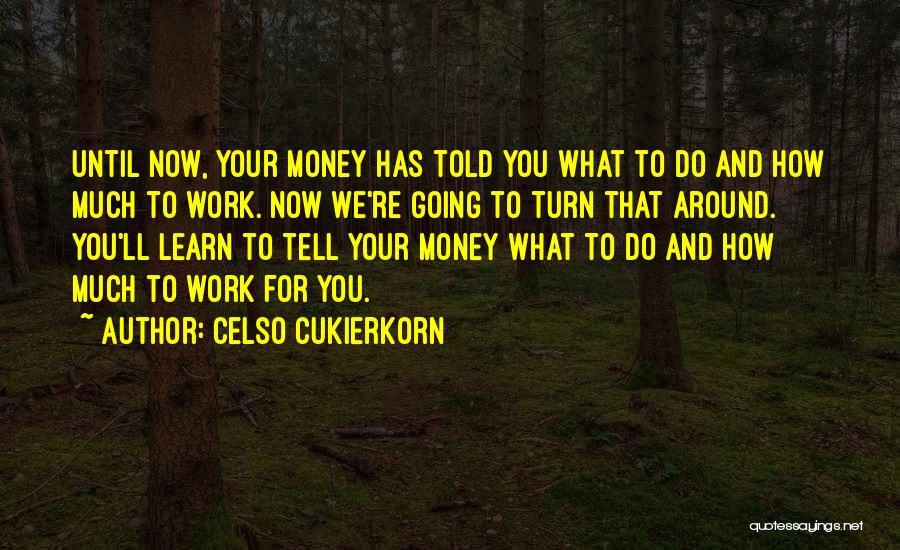 Celso Cukierkorn Quotes: Until Now, Your Money Has Told You What To Do And How Much To Work. Now We're Going To Turn