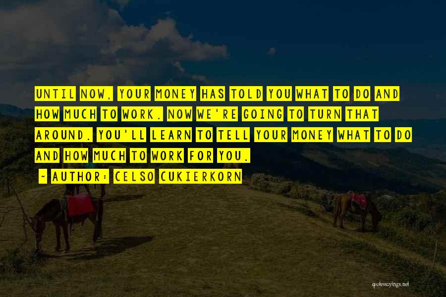 Celso Cukierkorn Quotes: Until Now, Your Money Has Told You What To Do And How Much To Work. Now We're Going To Turn