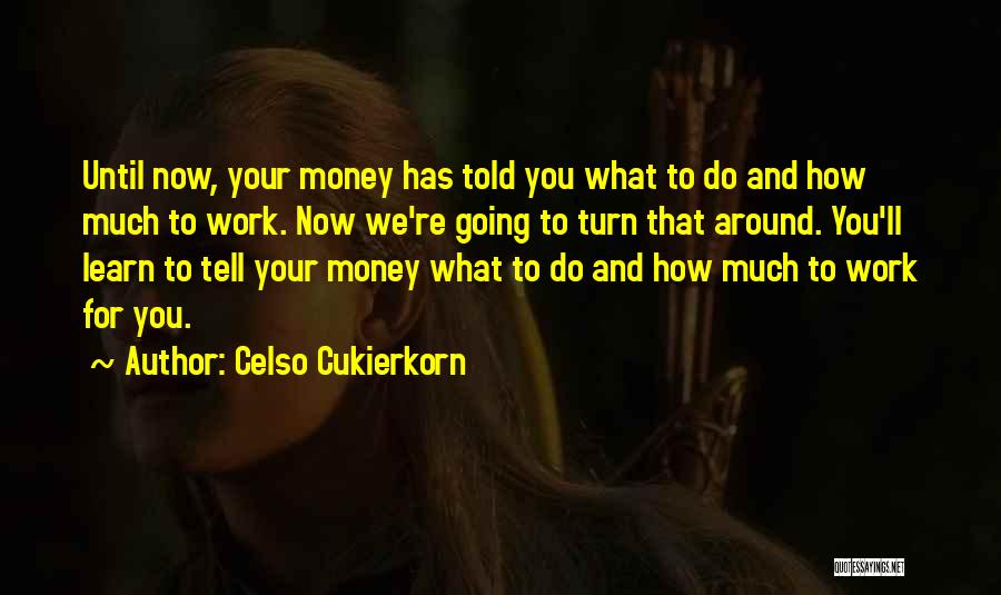 Celso Cukierkorn Quotes: Until Now, Your Money Has Told You What To Do And How Much To Work. Now We're Going To Turn