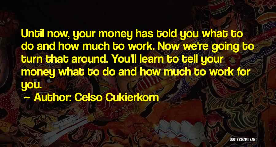 Celso Cukierkorn Quotes: Until Now, Your Money Has Told You What To Do And How Much To Work. Now We're Going To Turn