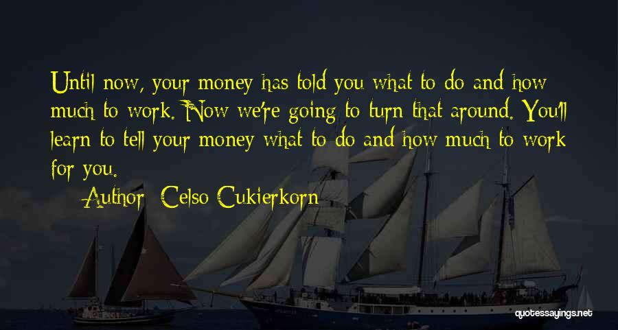 Celso Cukierkorn Quotes: Until Now, Your Money Has Told You What To Do And How Much To Work. Now We're Going To Turn