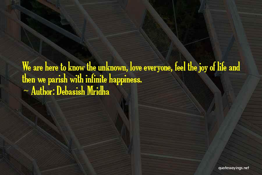 Debasish Mridha Quotes: We Are Here To Know The Unknown, Love Everyone, Feel The Joy Of Life And Then We Parish With Infinite
