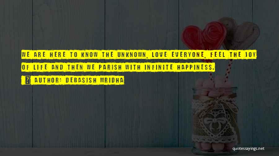 Debasish Mridha Quotes: We Are Here To Know The Unknown, Love Everyone, Feel The Joy Of Life And Then We Parish With Infinite
