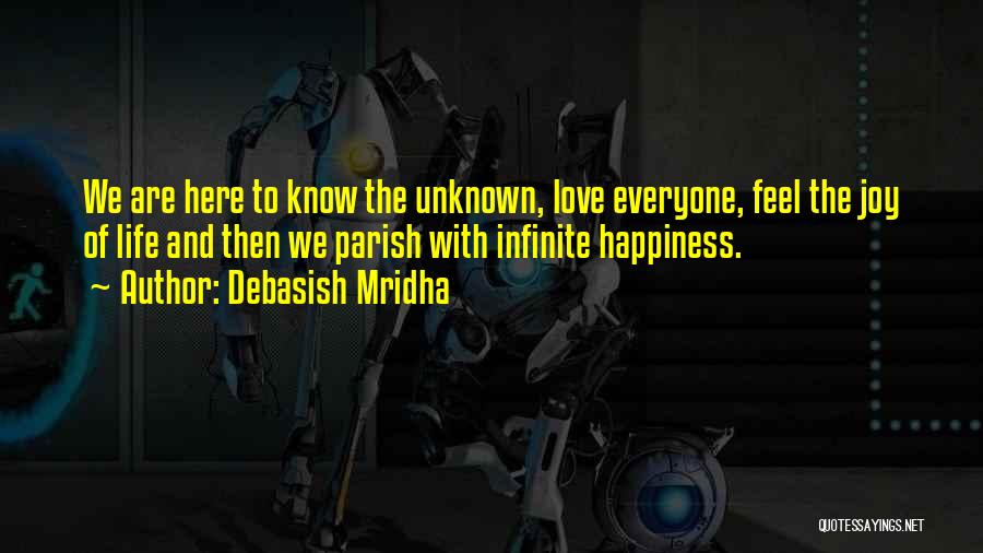 Debasish Mridha Quotes: We Are Here To Know The Unknown, Love Everyone, Feel The Joy Of Life And Then We Parish With Infinite
