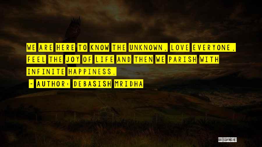 Debasish Mridha Quotes: We Are Here To Know The Unknown, Love Everyone, Feel The Joy Of Life And Then We Parish With Infinite