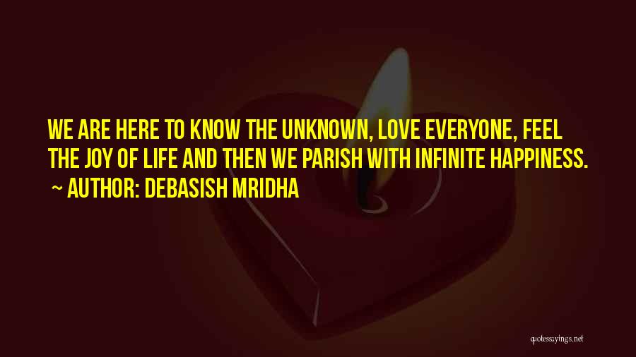 Debasish Mridha Quotes: We Are Here To Know The Unknown, Love Everyone, Feel The Joy Of Life And Then We Parish With Infinite