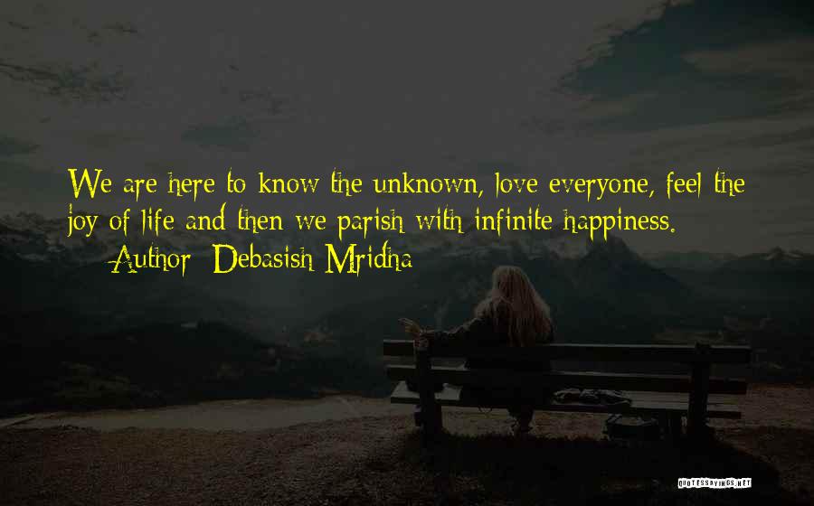 Debasish Mridha Quotes: We Are Here To Know The Unknown, Love Everyone, Feel The Joy Of Life And Then We Parish With Infinite