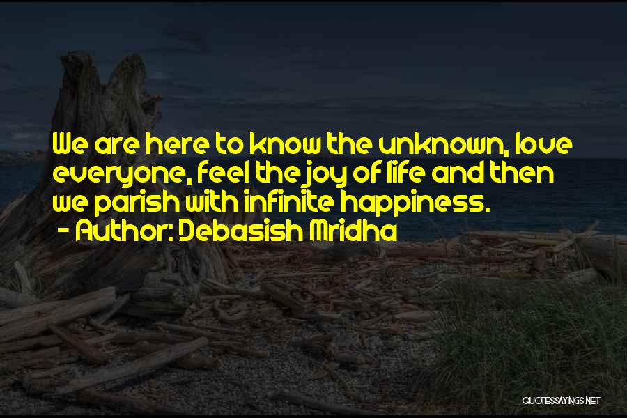 Debasish Mridha Quotes: We Are Here To Know The Unknown, Love Everyone, Feel The Joy Of Life And Then We Parish With Infinite