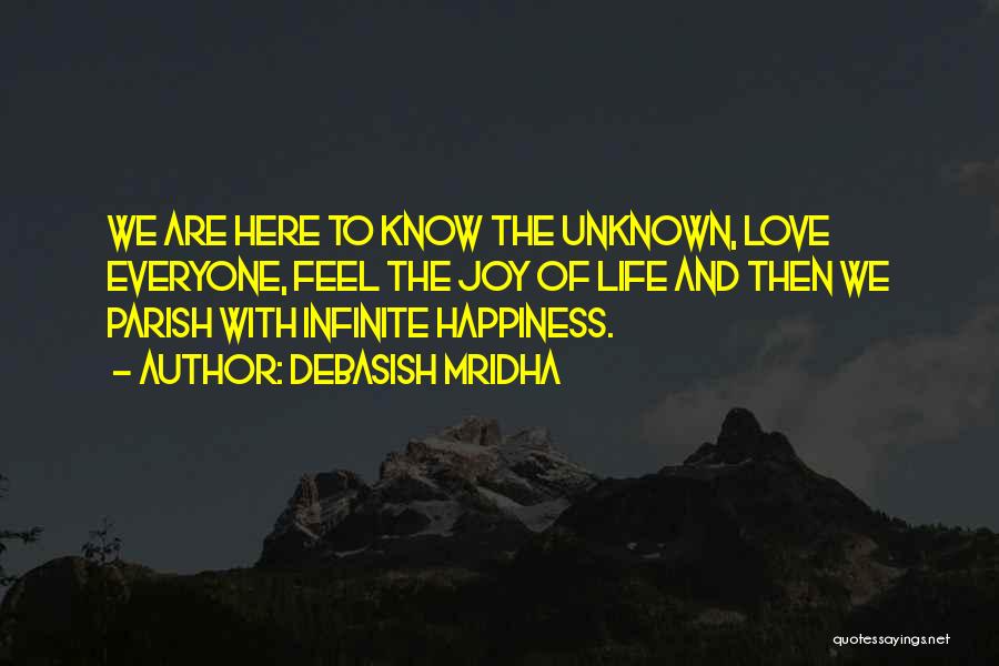 Debasish Mridha Quotes: We Are Here To Know The Unknown, Love Everyone, Feel The Joy Of Life And Then We Parish With Infinite