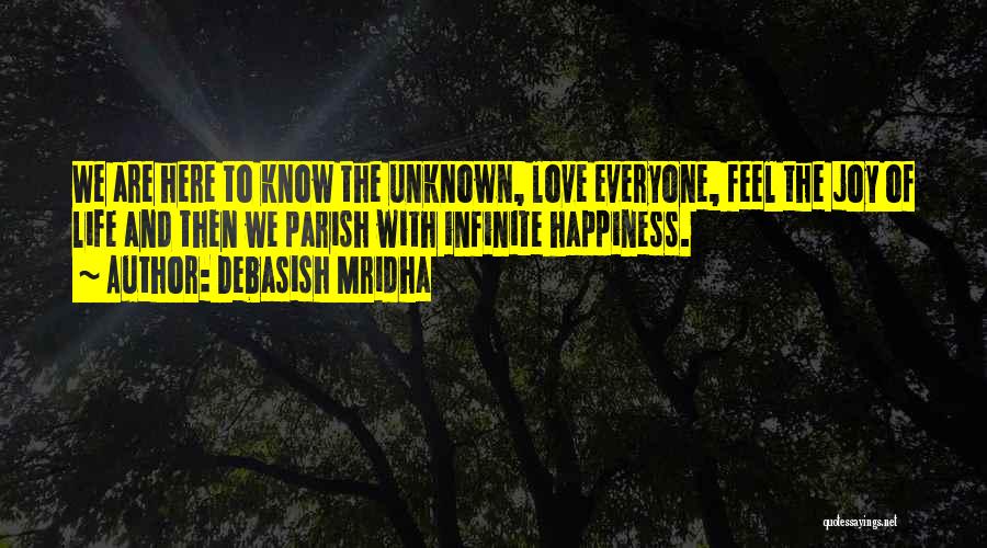 Debasish Mridha Quotes: We Are Here To Know The Unknown, Love Everyone, Feel The Joy Of Life And Then We Parish With Infinite