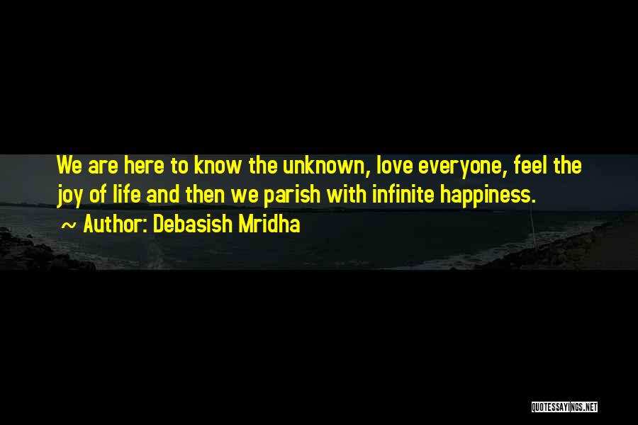 Debasish Mridha Quotes: We Are Here To Know The Unknown, Love Everyone, Feel The Joy Of Life And Then We Parish With Infinite