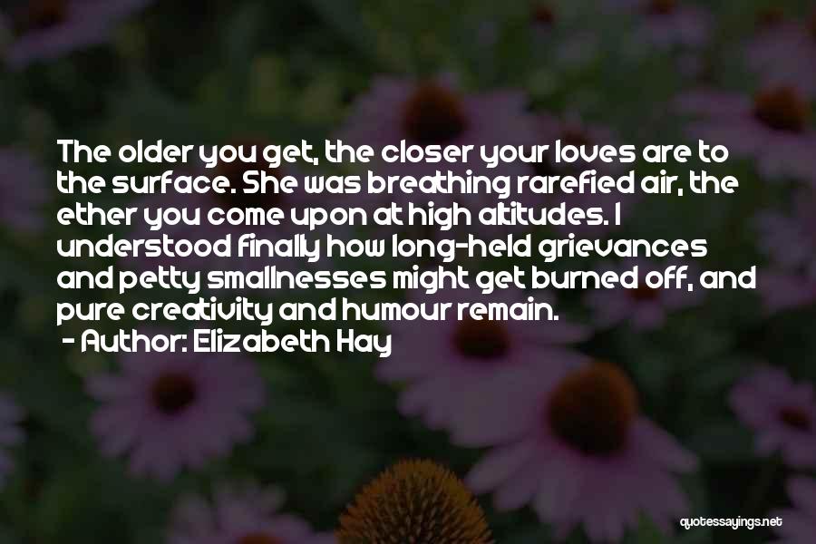 Elizabeth Hay Quotes: The Older You Get, The Closer Your Loves Are To The Surface. She Was Breathing Rarefied Air, The Ether You