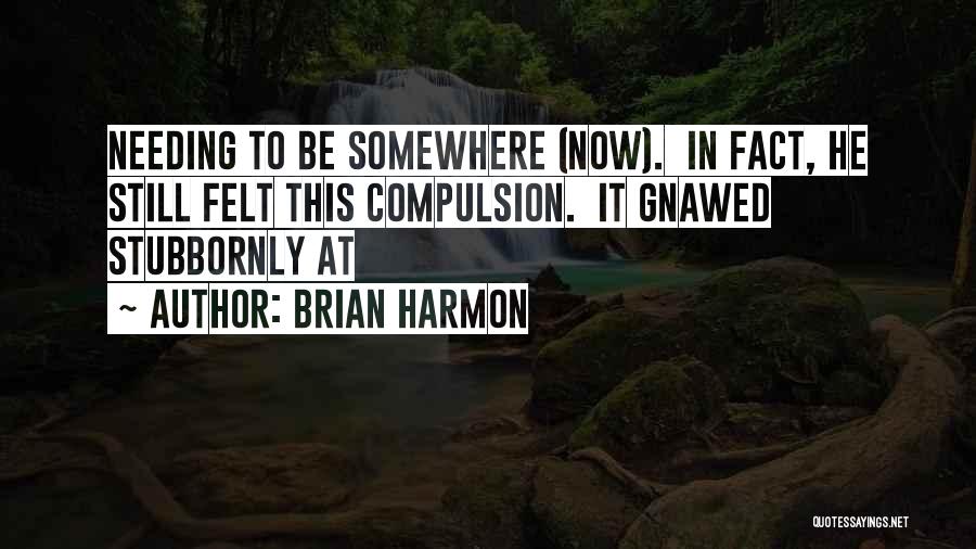 Brian Harmon Quotes: Needing To Be Somewhere (now). In Fact, He Still Felt This Compulsion. It Gnawed Stubbornly At