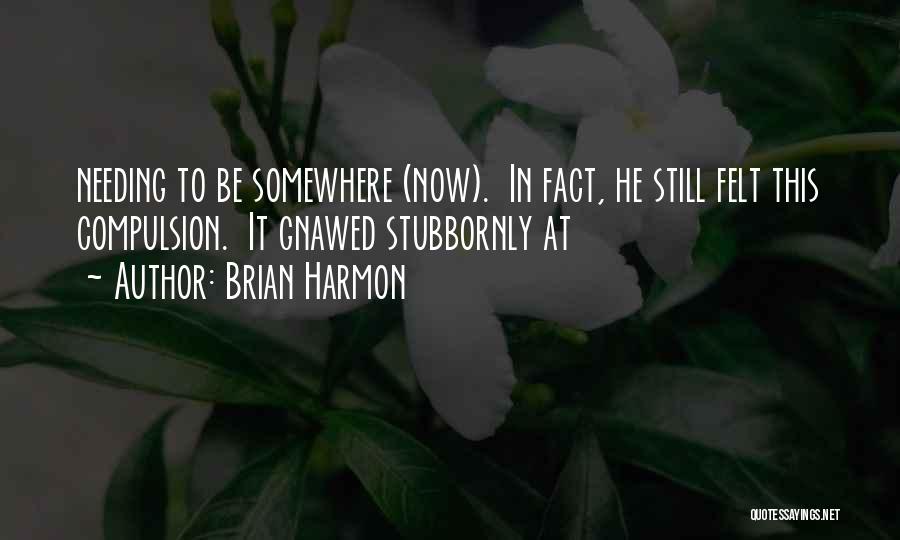 Brian Harmon Quotes: Needing To Be Somewhere (now). In Fact, He Still Felt This Compulsion. It Gnawed Stubbornly At