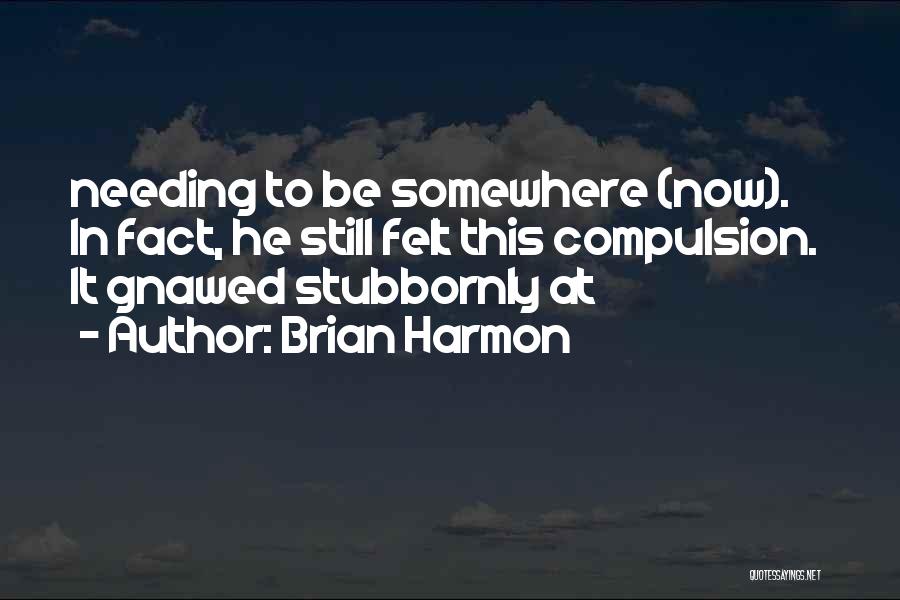 Brian Harmon Quotes: Needing To Be Somewhere (now). In Fact, He Still Felt This Compulsion. It Gnawed Stubbornly At