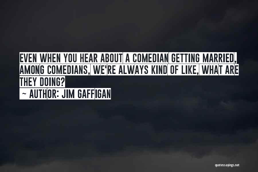Jim Gaffigan Quotes: Even When You Hear About A Comedian Getting Married, Among Comedians, We're Always Kind Of Like, What Are They Doing?