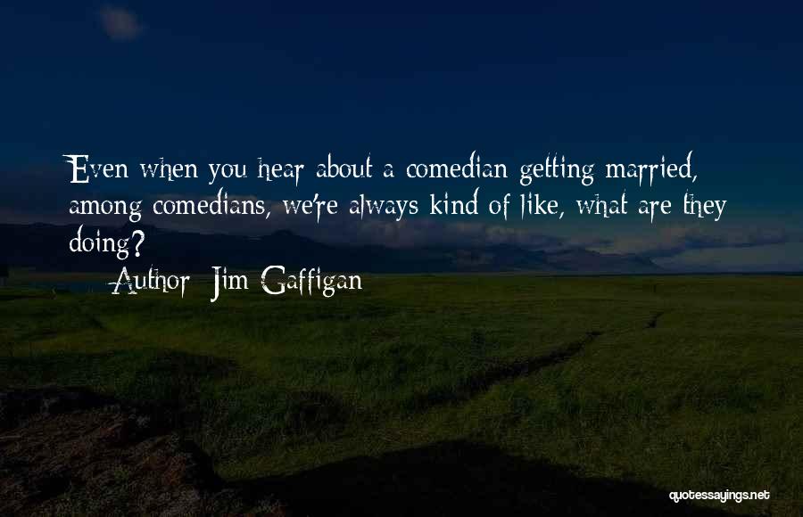 Jim Gaffigan Quotes: Even When You Hear About A Comedian Getting Married, Among Comedians, We're Always Kind Of Like, What Are They Doing?