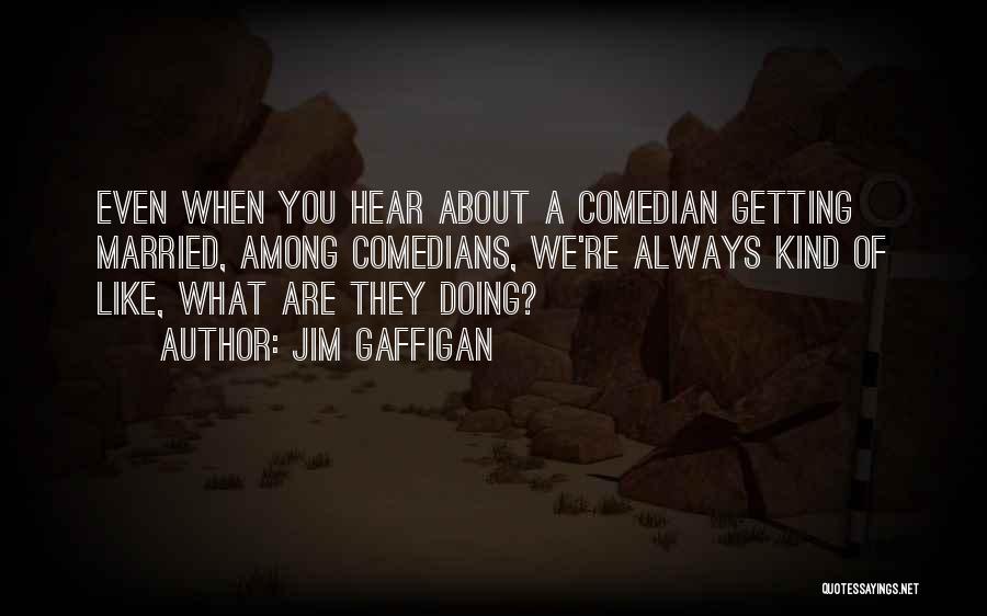Jim Gaffigan Quotes: Even When You Hear About A Comedian Getting Married, Among Comedians, We're Always Kind Of Like, What Are They Doing?
