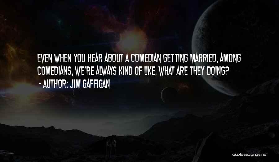 Jim Gaffigan Quotes: Even When You Hear About A Comedian Getting Married, Among Comedians, We're Always Kind Of Like, What Are They Doing?