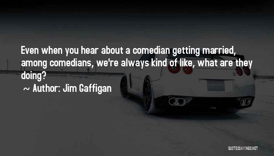 Jim Gaffigan Quotes: Even When You Hear About A Comedian Getting Married, Among Comedians, We're Always Kind Of Like, What Are They Doing?