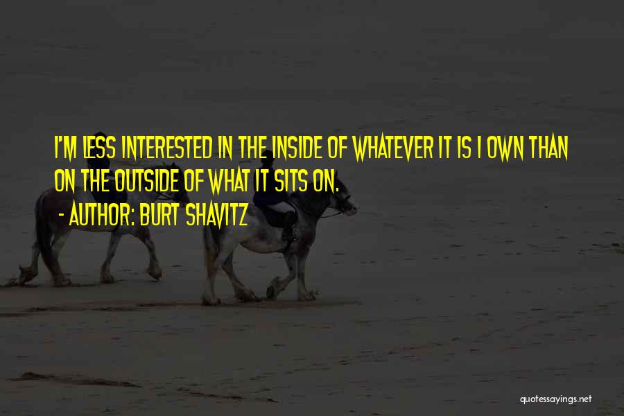 Burt Shavitz Quotes: I'm Less Interested In The Inside Of Whatever It Is I Own Than On The Outside Of What It Sits