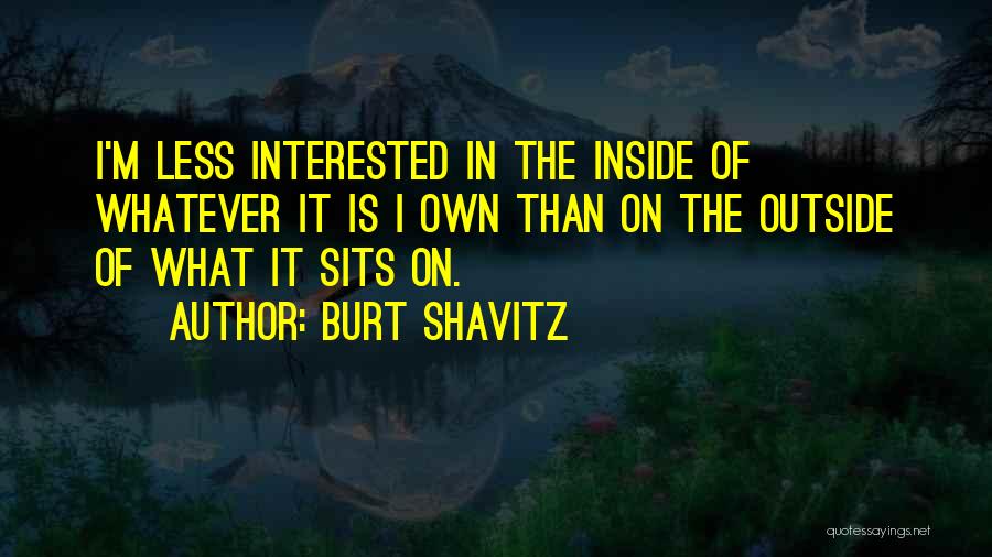 Burt Shavitz Quotes: I'm Less Interested In The Inside Of Whatever It Is I Own Than On The Outside Of What It Sits