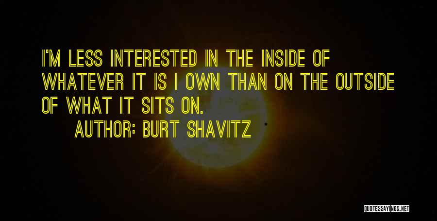 Burt Shavitz Quotes: I'm Less Interested In The Inside Of Whatever It Is I Own Than On The Outside Of What It Sits