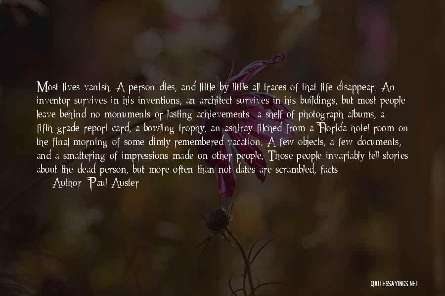 Paul Auster Quotes: Most Lives Vanish. A Person Dies, And Little By Little All Traces Of That Life Disappear. An Inventor Survives In