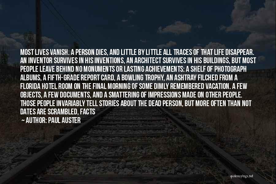 Paul Auster Quotes: Most Lives Vanish. A Person Dies, And Little By Little All Traces Of That Life Disappear. An Inventor Survives In