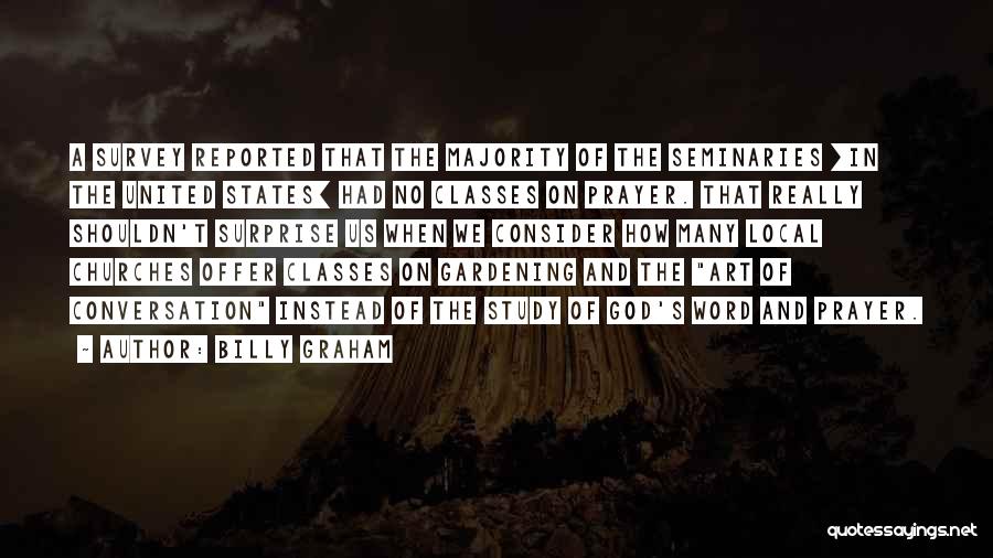 Billy Graham Quotes: A Survey Reported That The Majority Of The Seminaries [in The United States] Had No Classes On Prayer. That Really