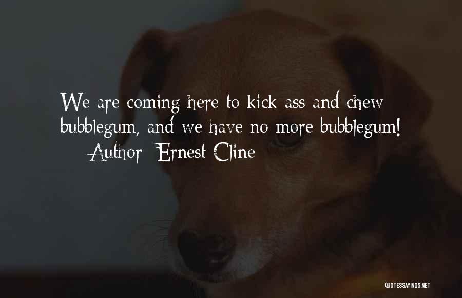 Ernest Cline Quotes: We Are Coming Here To Kick Ass And Chew Bubblegum, And We Have No More Bubblegum!