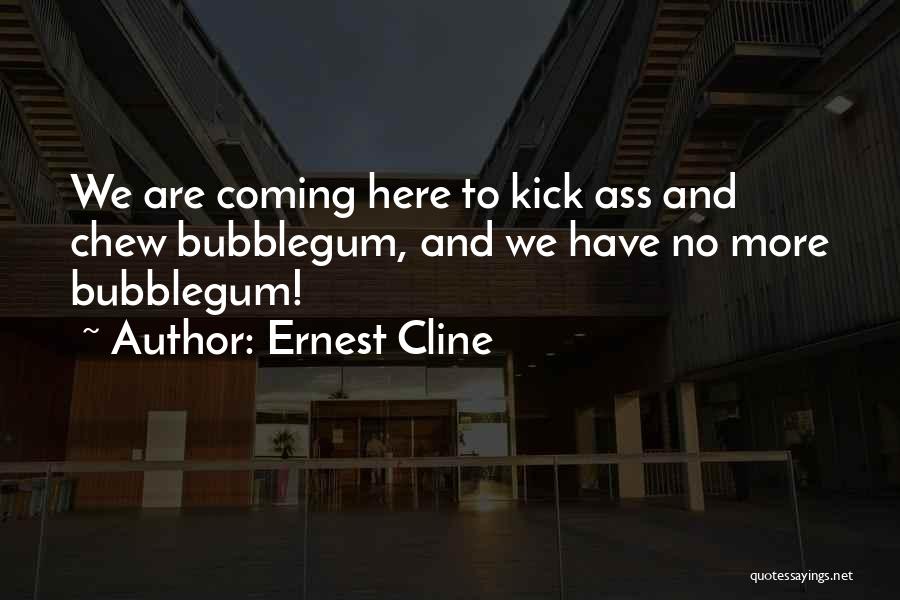 Ernest Cline Quotes: We Are Coming Here To Kick Ass And Chew Bubblegum, And We Have No More Bubblegum!