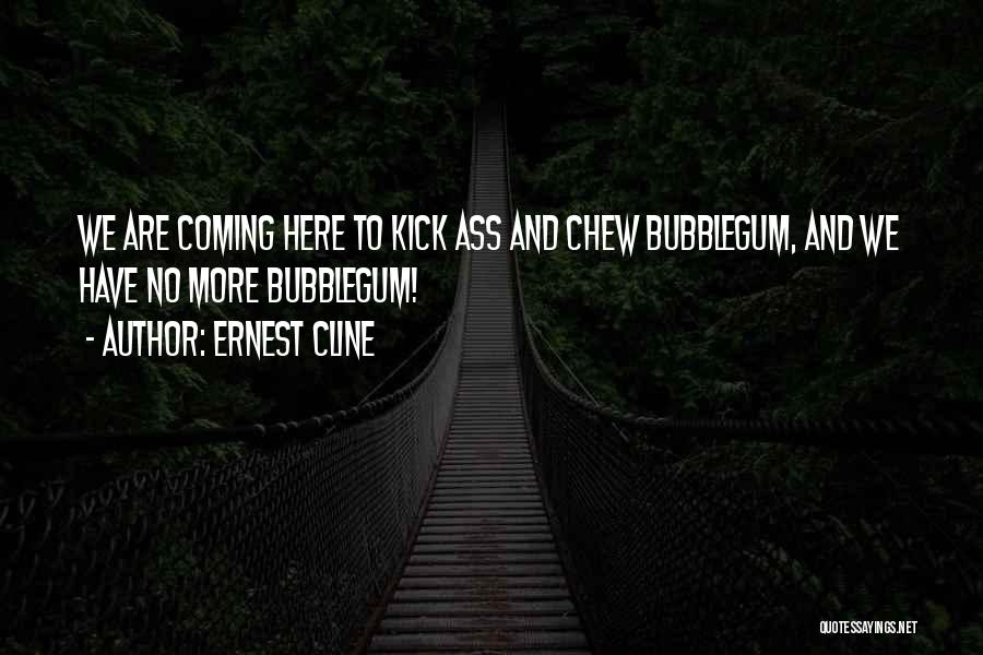 Ernest Cline Quotes: We Are Coming Here To Kick Ass And Chew Bubblegum, And We Have No More Bubblegum!