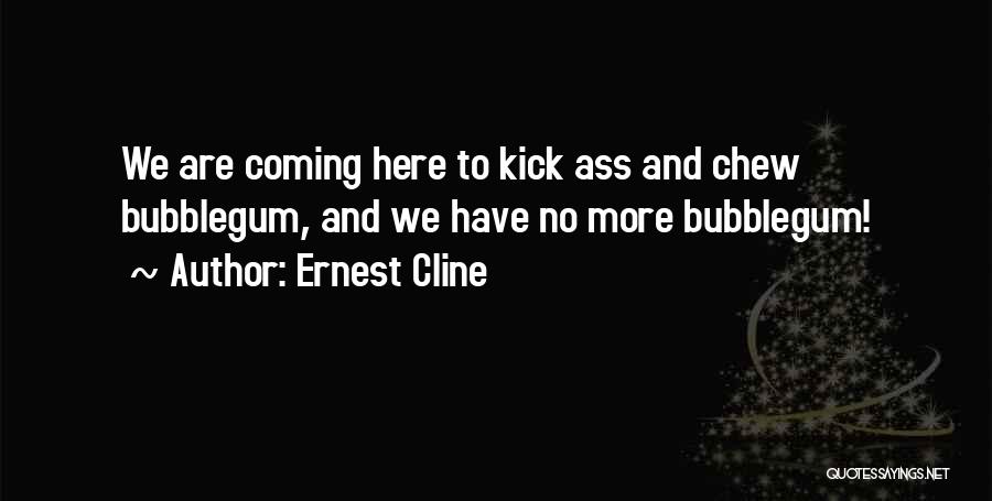 Ernest Cline Quotes: We Are Coming Here To Kick Ass And Chew Bubblegum, And We Have No More Bubblegum!