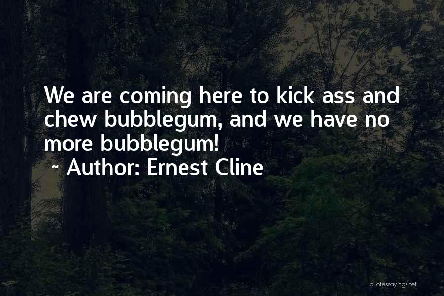 Ernest Cline Quotes: We Are Coming Here To Kick Ass And Chew Bubblegum, And We Have No More Bubblegum!