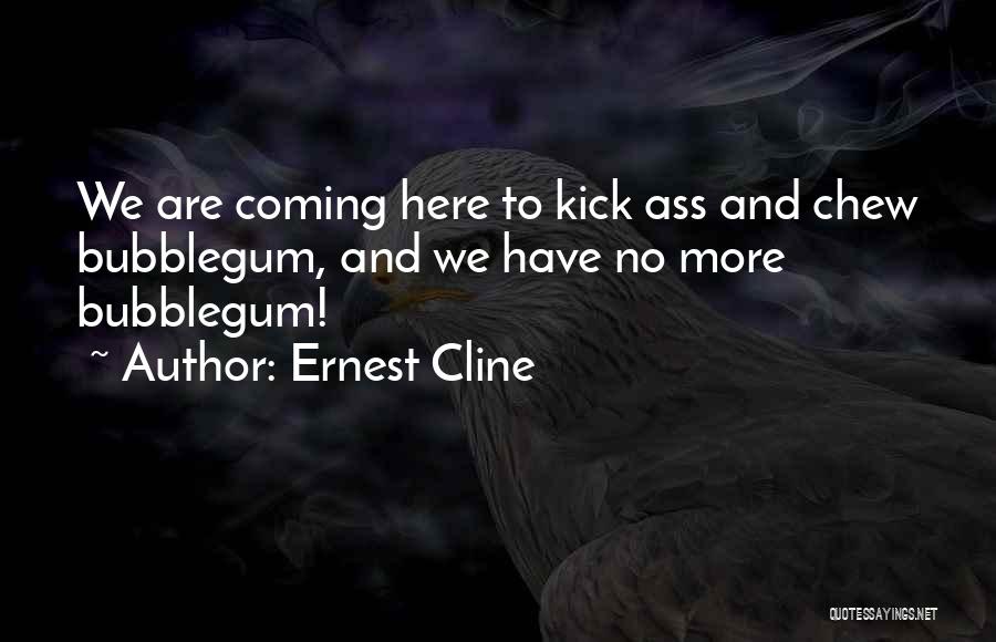 Ernest Cline Quotes: We Are Coming Here To Kick Ass And Chew Bubblegum, And We Have No More Bubblegum!