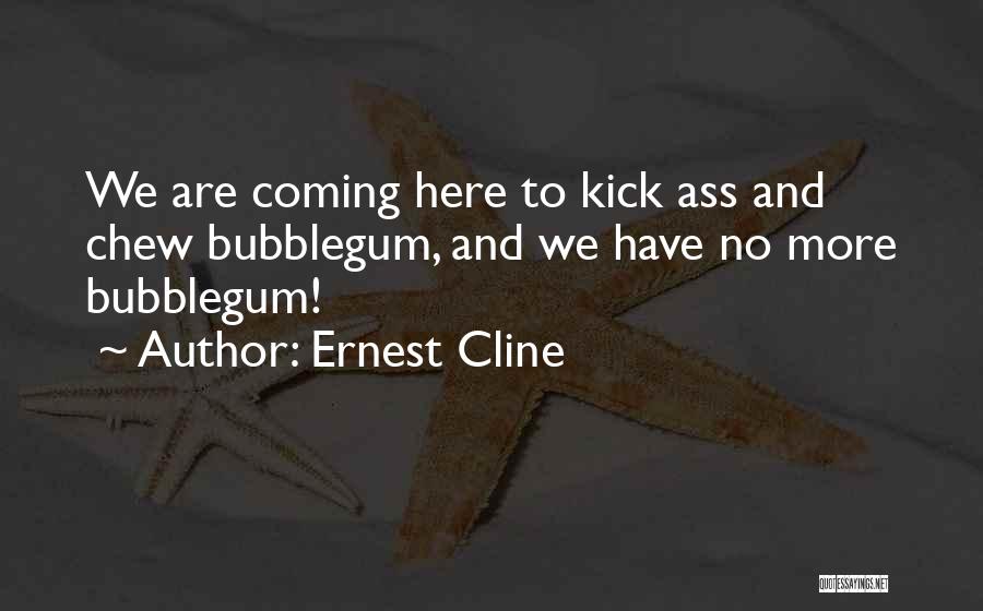 Ernest Cline Quotes: We Are Coming Here To Kick Ass And Chew Bubblegum, And We Have No More Bubblegum!