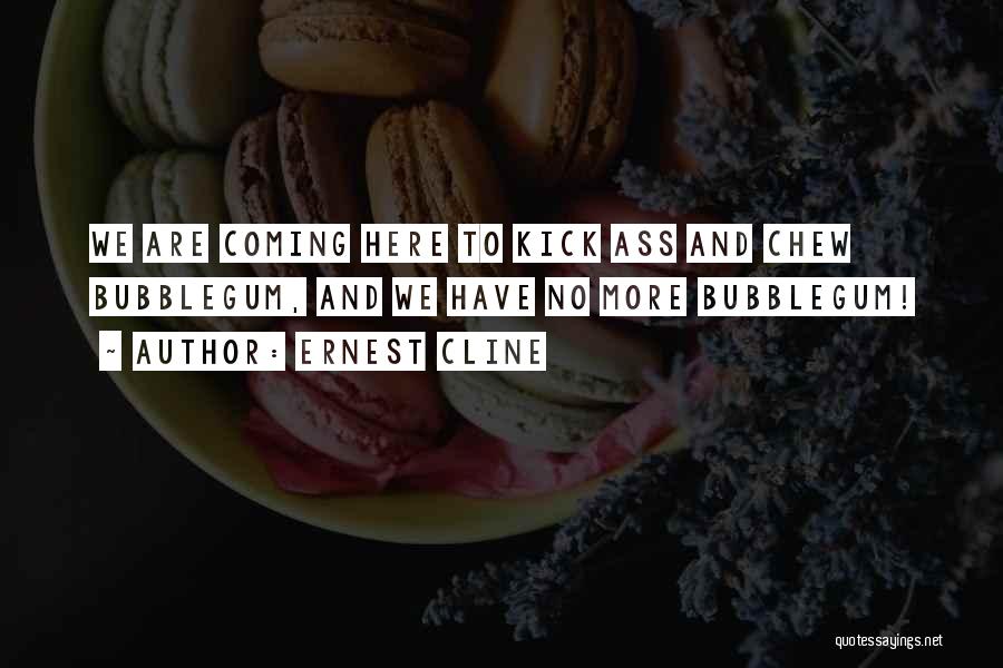 Ernest Cline Quotes: We Are Coming Here To Kick Ass And Chew Bubblegum, And We Have No More Bubblegum!