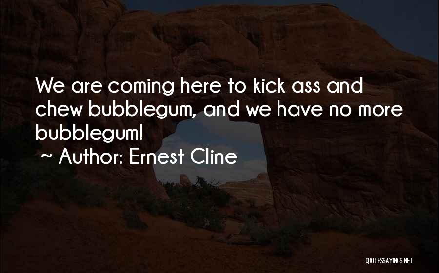 Ernest Cline Quotes: We Are Coming Here To Kick Ass And Chew Bubblegum, And We Have No More Bubblegum!