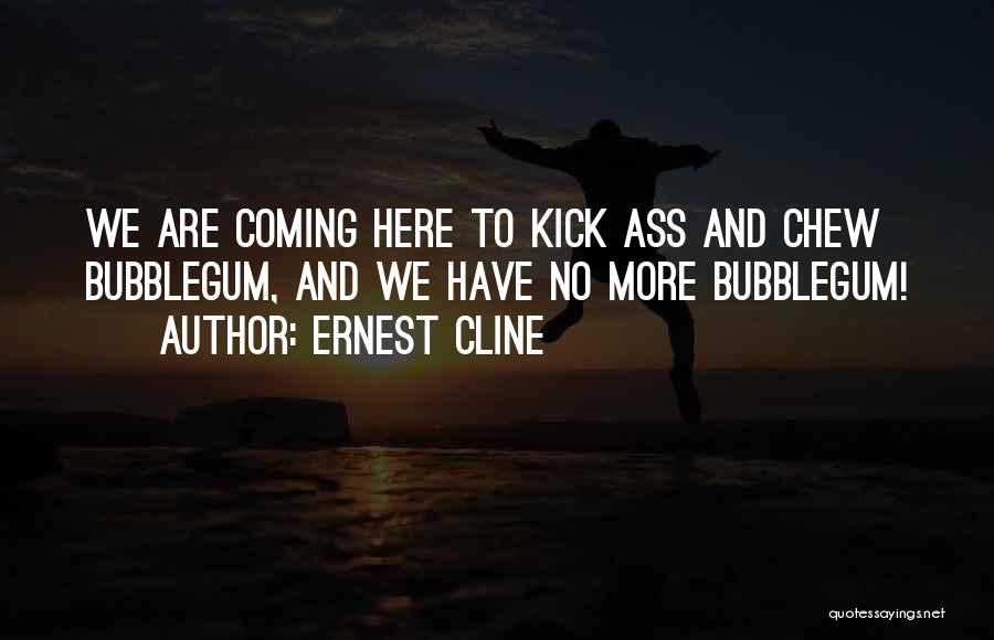 Ernest Cline Quotes: We Are Coming Here To Kick Ass And Chew Bubblegum, And We Have No More Bubblegum!