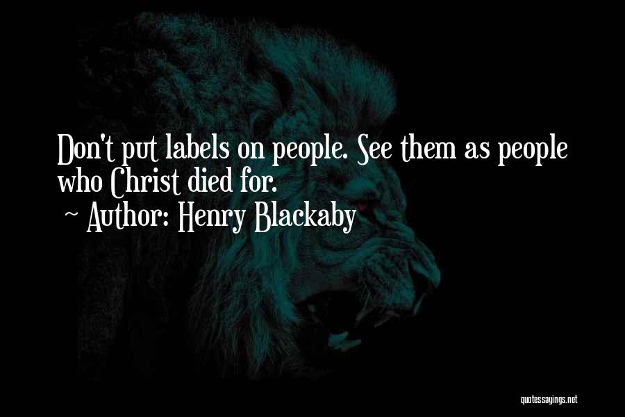 Henry Blackaby Quotes: Don't Put Labels On People. See Them As People Who Christ Died For.
