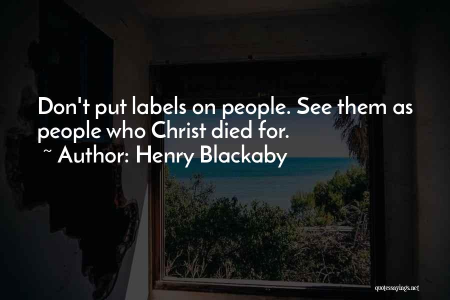 Henry Blackaby Quotes: Don't Put Labels On People. See Them As People Who Christ Died For.