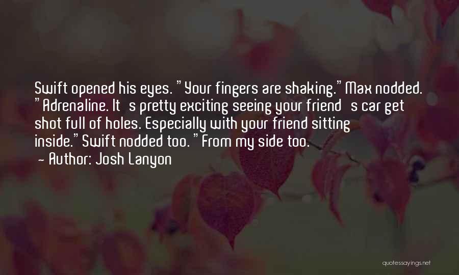 Josh Lanyon Quotes: Swift Opened His Eyes. Your Fingers Are Shaking.max Nodded. Adrenaline. It's Pretty Exciting Seeing Your Friend's Car Get Shot Full