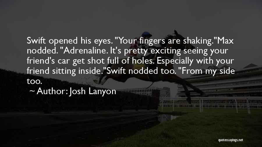 Josh Lanyon Quotes: Swift Opened His Eyes. Your Fingers Are Shaking.max Nodded. Adrenaline. It's Pretty Exciting Seeing Your Friend's Car Get Shot Full